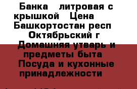 Банка 2 литровая с крышкой › Цена ­ 50 - Башкортостан респ., Октябрьский г. Домашняя утварь и предметы быта » Посуда и кухонные принадлежности   